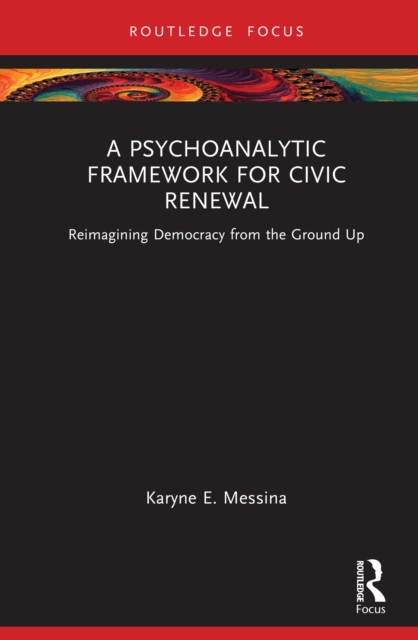 A Psychoanalytic Framework for Civic Renewal : Reimagining Democracy from the Ground Up