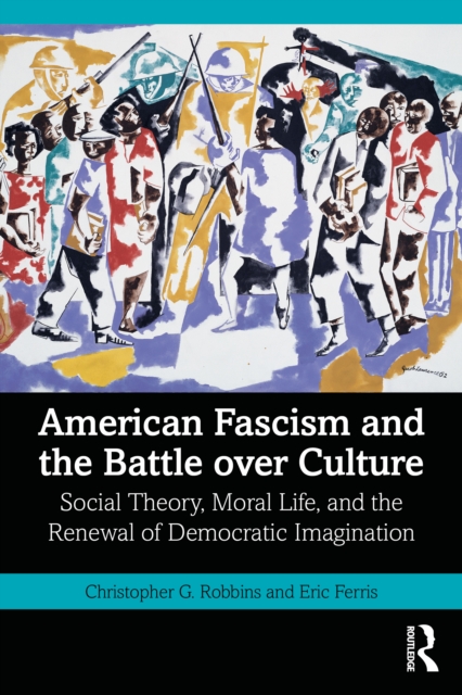 American Fascism and the Battle over Culture : Social Theory, Moral Life, and the Renewal of Democratic Imagination