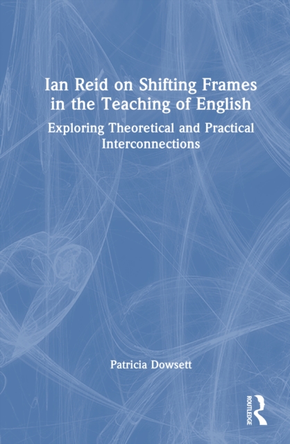 Ian Reid on Shifting Frames in the Teaching of English : Exploring Theoretical and Practical Interconnections