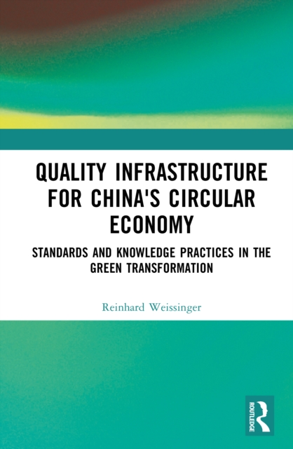 Quality infrastructure for China's Circular Economy : Standards and Knowledge Practices in the Green Transformation