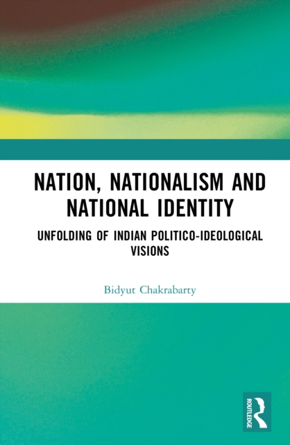 Nation, Nationalism and National Identity : Unfolding of Indian Politico-ideological visions