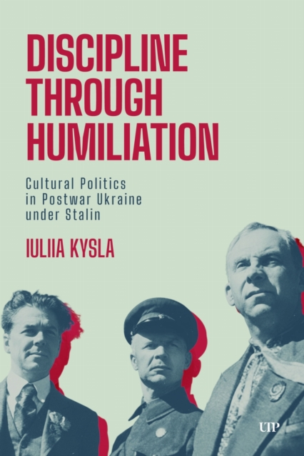 Discipline Through Humiliation : Cultural Politics in Post-war Ukraine Under Stalin