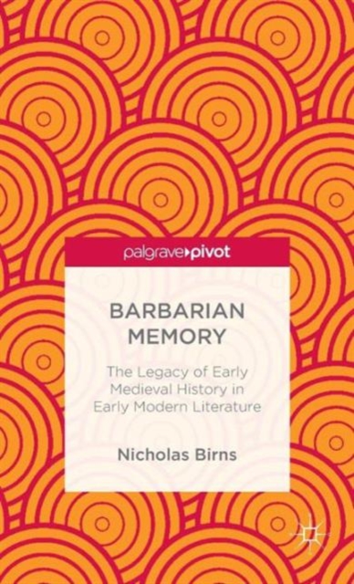 Barbarian Memory: The Legacy of Early Medieval History in Early Modern ...