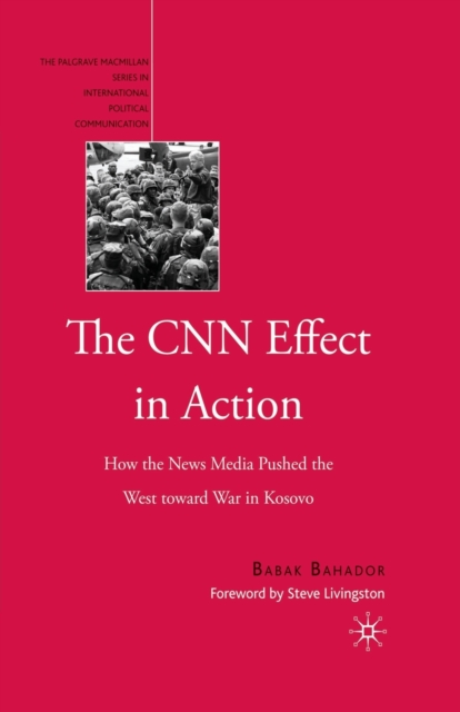 The CNN Effect in Action : How the News Media Pushed the West toward ...