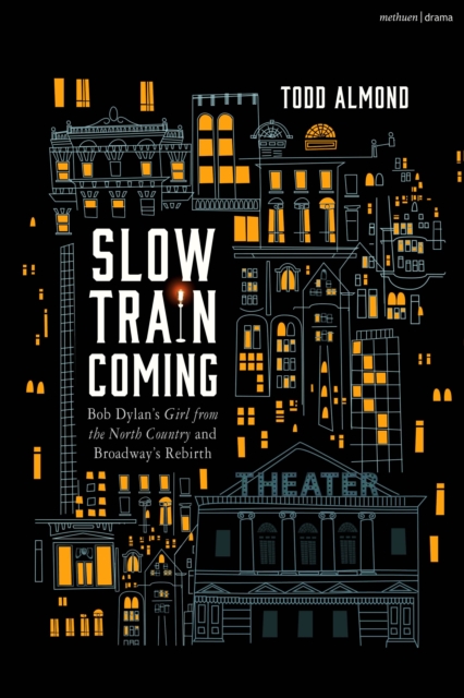 Bloomsbury Publishing Plc Slow Train Coming: Bob Dylan’s Girl From The North Country And Broadway'S Rebirth