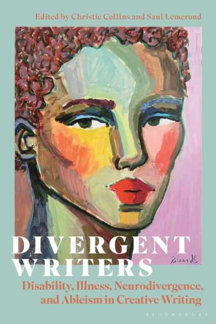 Bloomsbury Publishing Plc Divergent Writers : Disability, Illness, Neurodivergence, And Ableism In Creative Writing