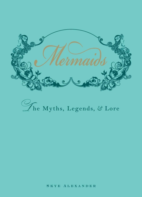 Adams Media Corporation Mermaids : The Myths, Legends, And Lore