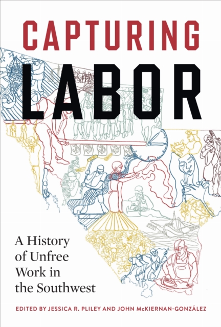 Capturing Labor : A History of Unfree Work in the Southwest ...