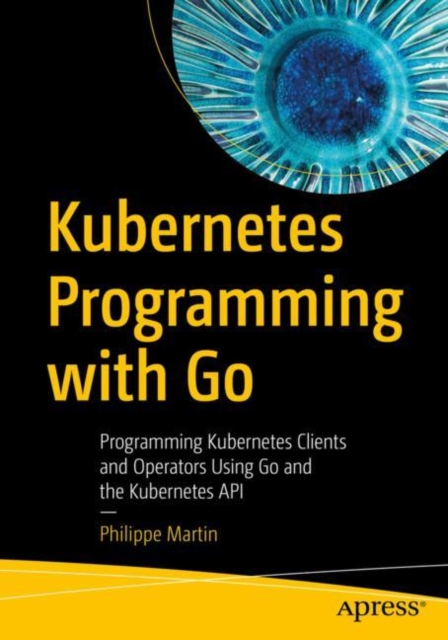 Kubernetes Programming with Go : Programming Kubernetes Clients and ...