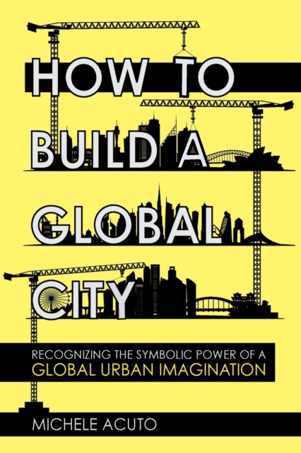 How to Build a Global City : Recognizing the Symbolic Power of a Global Urban Imagination