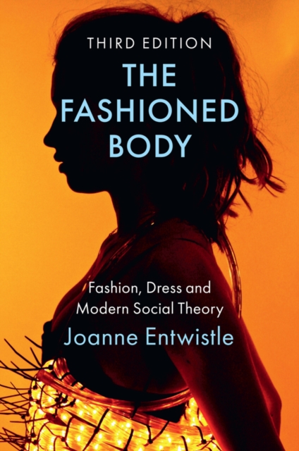 John Wiley and Sons Ltd The Fashioned Body : Fashion, Dress And Modern Social Theory