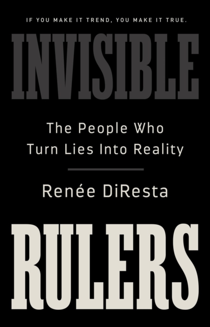 PublicAffairs,U.S. Invisible Rulers : The People Who Turn Lies Into Reality