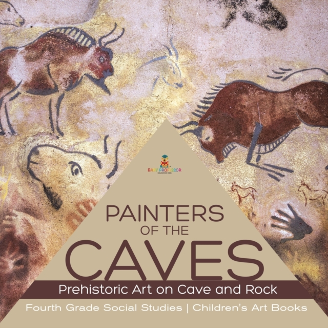 Painters of the Caves Prehistoric Art on Cave and Rock Fourth Grade