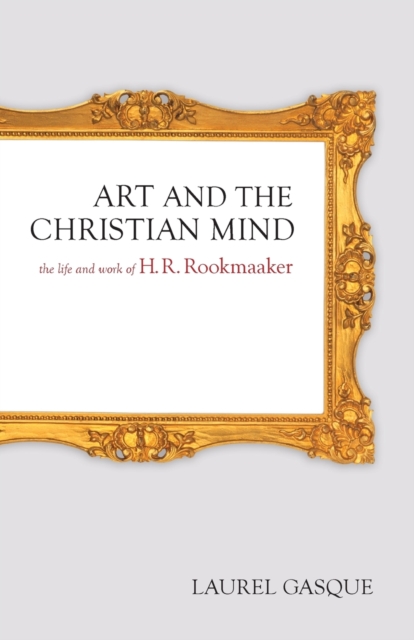 Art and the Christian Mind : The Life and Work of H. R. Rookmaaker ...