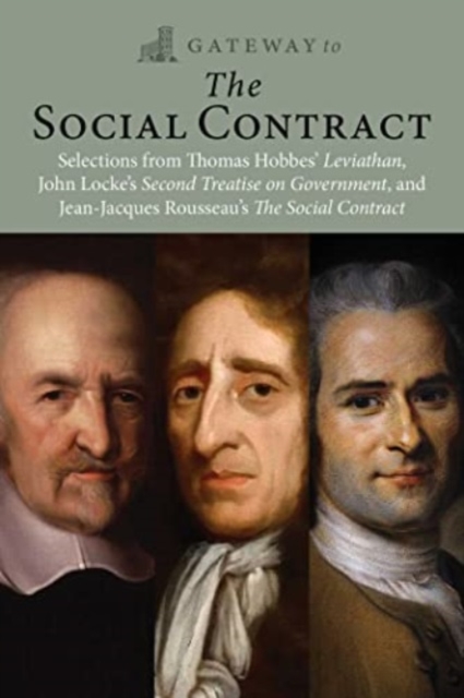Gateway to the Social Contract : Selections from Thomas Hobbes' Leviathan, John Locke's Second Treastise on Government, and Jean-Jacques Rousseau's The Social Contract