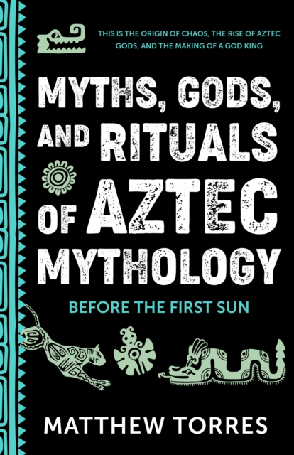 Myths, Gods, and Rituals of Aztec Mythology : Before the First Sun (Aztec Gods, Creation Mythology)