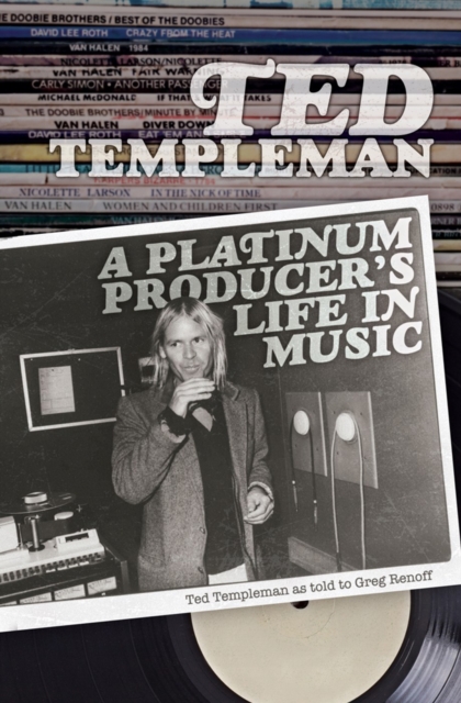 Ted Templeman: A Platinum Producer's Life in Music : Ted Templeman as Told to Greg Renoff