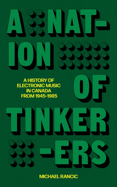 A Nation of Tinkerers : A History of Electronic Music in Canada from 1945 to 1985