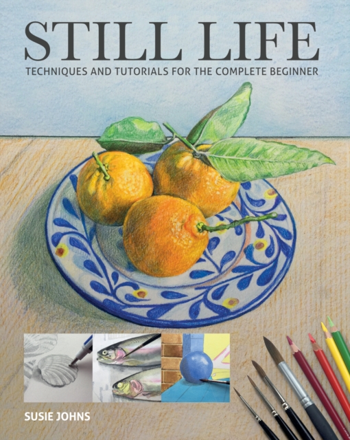 Still Life Lessons Still Life : Techniques and Tutorials for the Complete Beginner: Susie ...