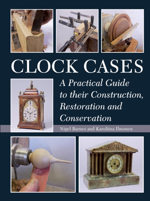 Clock Cases : A Practical Guide to Their Construction, Restoration and ...