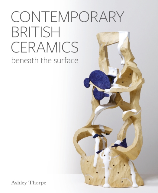 The Crowood Press Ltd Contemporary British Ceramics : Beneath The Surface