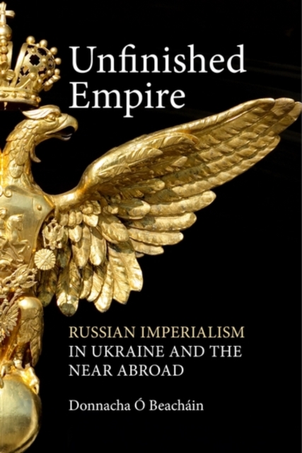 Edinburgh University Press Unfinished Empire : Russian Imperialism In Ukraine And The Near Abroad