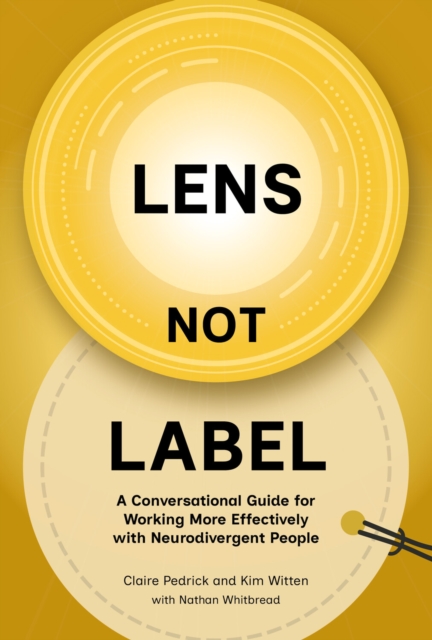 Practical Inspiration Publishing Lens Not Label : A Conversational Guide For Working More Effectively With Neurodivergent People