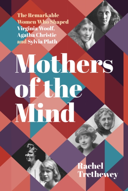 The History Press Ltd Mothers Of The Mind : The Remarkable Women Who Shaped Virginia Woolf, Agatha Christie And Sylvia Plath