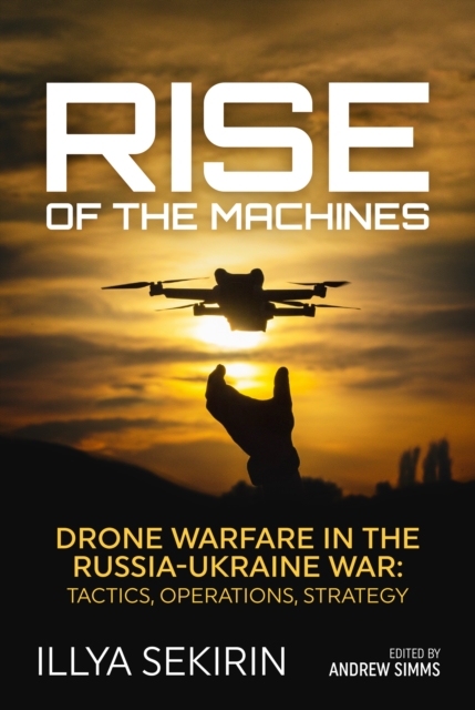 Helion & Company Rise Of The Machines : Drone Warfare In The Russia-Ukraine War – Tactics, Operations, Strategy