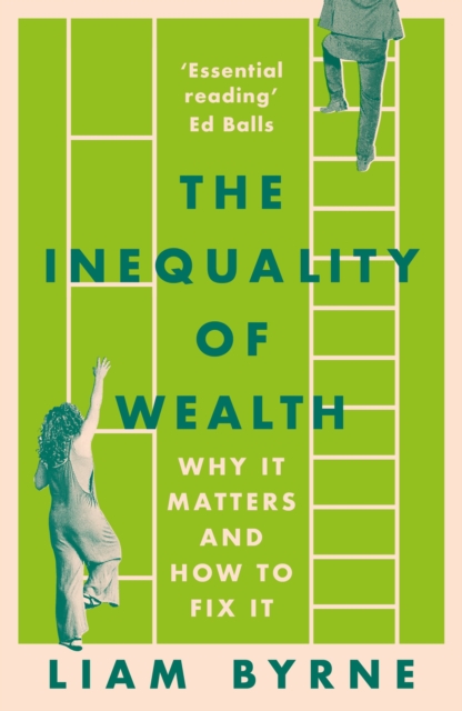 The Inequality of Wealth : Why it Matters and How to Fix it: Liam Byrne ...