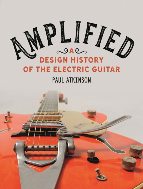 Amplified : A Design History of the Electric Guitar: Paul Atkinson ...