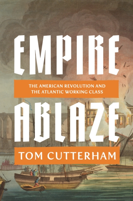 Empire Ablaze : The American Revolution and the Atlantic Working Class