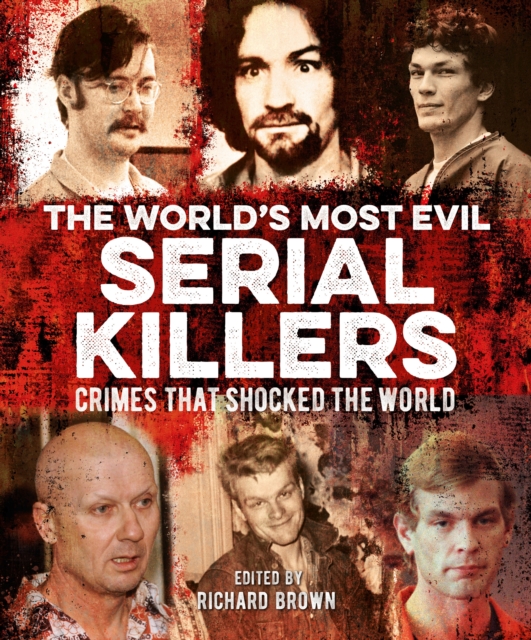 The World's Most Evil Serial Killers : Crimes that Shocked the
