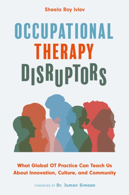 Occupational Therapy Disruptors : What Global OT Practice Can Teach Us About Innovation, Culture, and Community