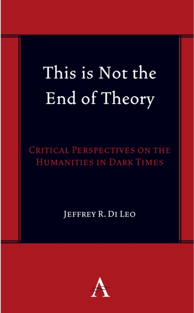 This is Not the End of Theory : Critical Perspectives on the Humanities in Dark Times
