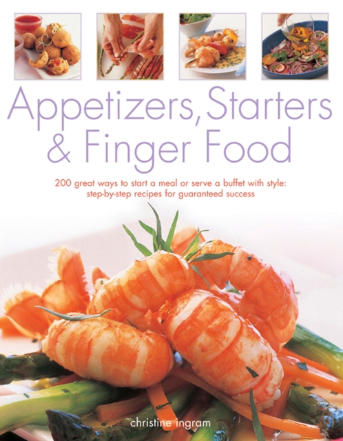 Appetizers, Starters and Finger Food : 200 Great Ways to Start a Meal or Serve a Buffet with Style; Step-by-Step Recipes for Guaranteed Success