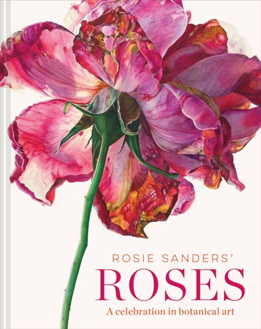 Batsford Rosie Sanders' Roses : A Celebration In Botanical Art