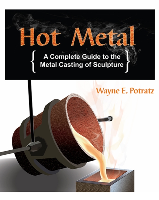 Hot Metal A Complete Guide to the Metal Casting of Sculpture Wayne E