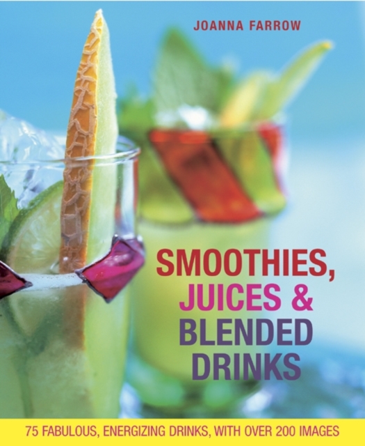 Smoothies, Juices & Blended Drinks : Over 75 Fabulous, Energizing Drinks, with Over 200 Images