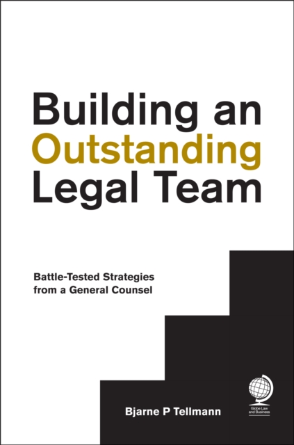 Building an Outstanding Legal Team : Battle-Tested Strategies from a General Counsel