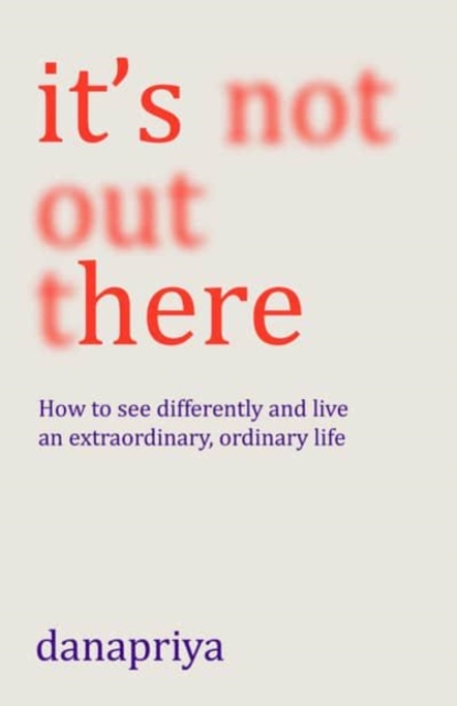 It's Not Out There : How to see differently and live an extraordinary, ordinary life
