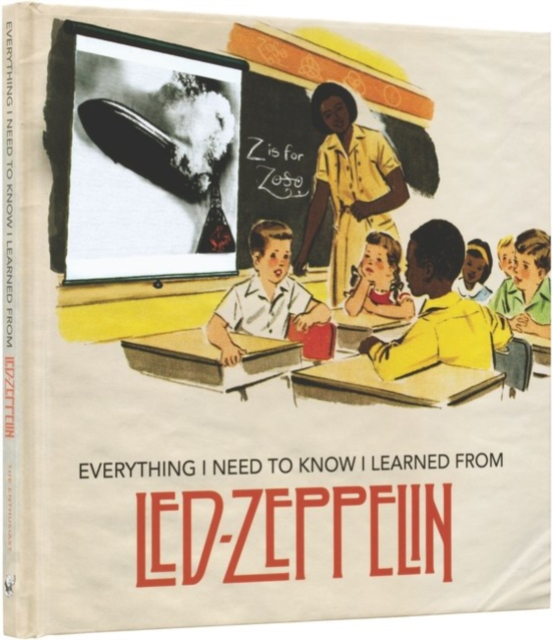 Everything I Need to Know I Learned From Led Zeppelin : Classic Rock Wisdom from the Greatest Band of All Time