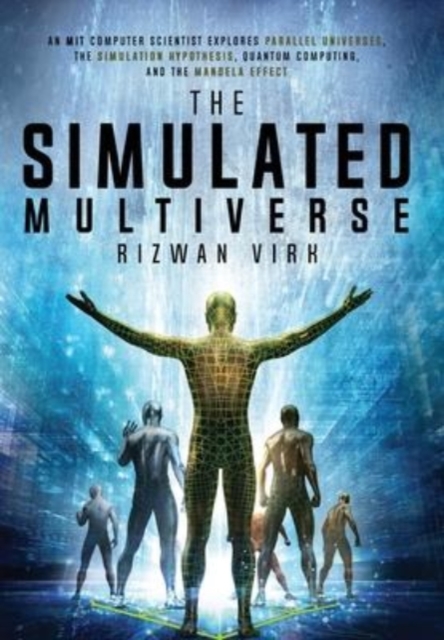 The Simulated Multiverse : An MIT Computer Scientist Explores Parallel Universes, the Simulation Hypothesis, Quantum Computing and the Mandela Effect