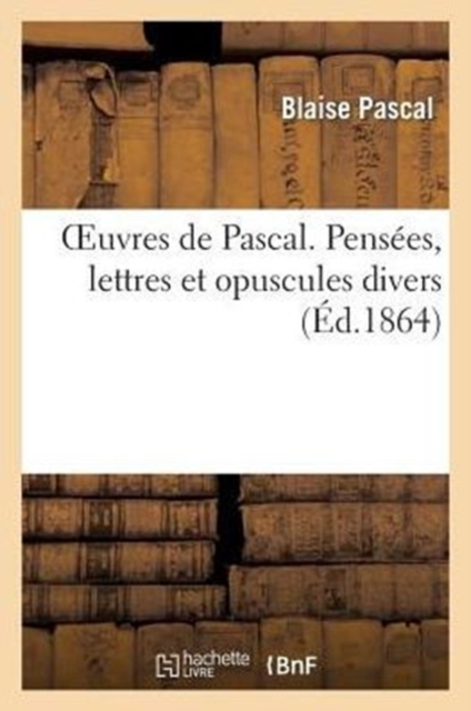 Oeuvres de Pascal. Pens?es, Lettres Et Opuscules Divers: Pascal-B ...
