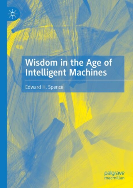 Wisdom in the Age of Intelligent Machines: Edward H. Spence ...