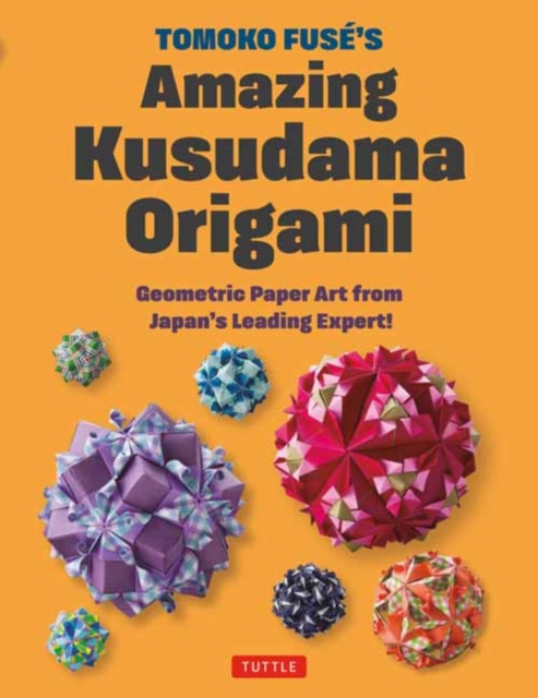 Tomoko Fuse's Amazing Kusudama Origami : Geometric Paper Art from Japan's Leading Expert!