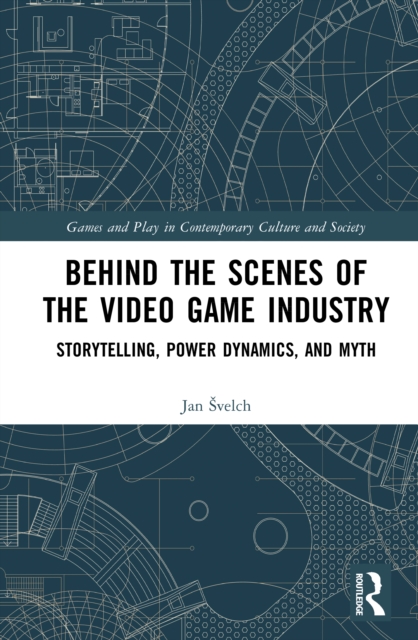 Behind the Scenes of the Video Game Industry : Storytelling, Power Dynamics, and Myth
