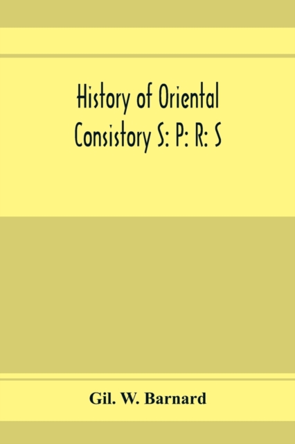 History of Oriental consistory S : P: R: S: 32&#8304; and co-ordinate bodies of the ancient accepted Scottish Rite in the valley of Chicago, from July, 1856, to May 1st, 1893. Also the charter, certif