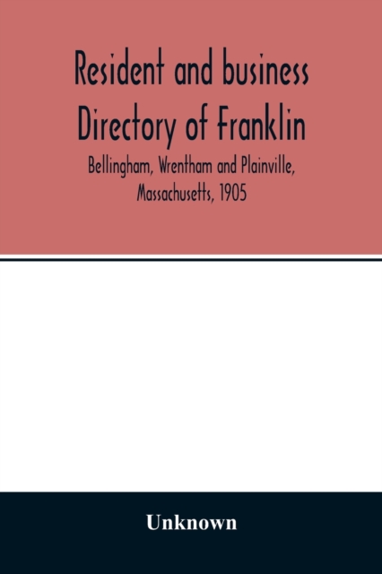 Resident and business directory of Franklin, Bellingham, Wrentham and Plainville, Massachusetts, 1905