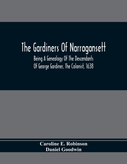 The Gardiners Of Narragansett : Being A Genealogy Of The Descendants Of George Gardiner, The Colonist, 1638